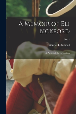 A Memoir of Eli Bickford: a Patriot of the Revolution; no. 1 - Bushnell, Charles I (Charles Ira) 1 (Creator)