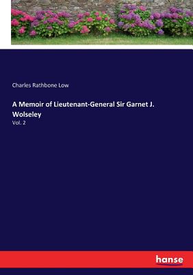 A Memoir of Lieutenant-General Sir Garnet J. Wolseley: Vol. 2 - Low, Charles Rathbone