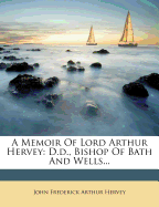 A Memoir of Lord Arthur Hervey: D.D., Bishop of Bath and Wells...