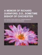 A Memoir of Richard Durnford, D.D. Sometime Bishop of Chichester, with Selections from His Correspondence