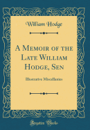 A Memoir of the Late William Hodge, Sen: Illustrative Miscellanies (Classic Reprint)