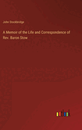 A Memoir of the Life and Correspondence of REV. Baron Stow