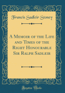 A Memoir of the Life and Times of the Right Honourable Sir Ralph Sadleir (Classic Reprint)