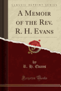 A Memoir of the REV. R. H. Evans (Classic Reprint)