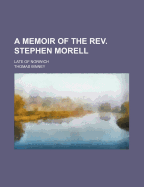 A Memoir of the REV. Stephen Morell: Late of Norwich