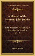 A Memoir of the Reverend John Jenkins: Late Wesleyan Missionary in the Island of Jamaica (1832)