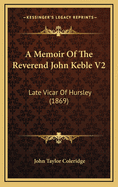 A Memoir of the Reverend John Keble V2: Late Vicar of Hursley (1869)