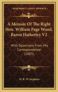 A Memoir of the Right Hon. William Page Wood, Baron Hatherley V2: With Selections from His Correspondence (1883)
