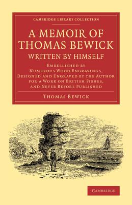 A Memoir of Thomas Bewick Written by Himself: Embellished by Numerous Wood Engravings, Designed and Engraved by the Author for a Work on British Fishes, and Never before Published - Bewick, Thomas