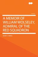 A Memoir of William Wolseley, Admiral of the Red Squadron