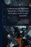 A Memoir on British Resources of Sands Suitable for Glass-making ..