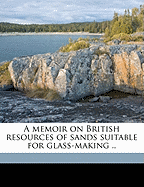 A Memoir on British Resources of Sands Suitable for Glass-Making