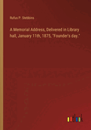 A Memorial Address, Delivered in Library hall, January 11th, 1875, "Founder's day."