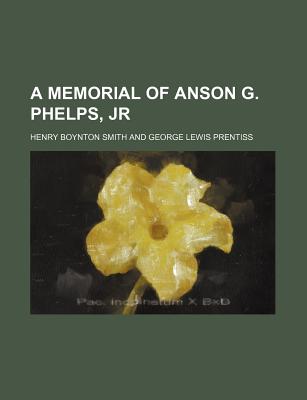 A Memorial of Anson G. Phelps, Jr - Smith, Henry Boynton