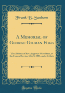 A Memorial of George Gilman Fogg: The Address of REV. Augustus Woodbury, at the Funeral Service, Oct; 8, 1881, and a Tribute (Classic Reprint)