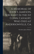 A Memorial of John S. Jameson, Sergeant in the 1st Conn, Cavalry, who Died at Andersonville, Ga