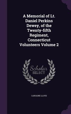 A Memorial of Lt. Daniel Perkins Dewey, of the Twenty-fifth Regiment, Connecticut Volunteers Volume 2 - Lloyd, Caroline