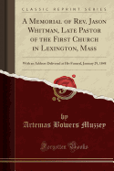 A Memorial of REV. Jason Whitman, Late Pastor of the First Church in Lexington, Mass: With an Address Delivered at His Funeral, January 29, 1848 (Classic Reprint)