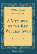 A Memorial of the REV. William Swan (Classic Reprint)