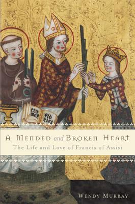 A Mended and Broken Heart: The Life and Love of Francis of Assisi - Murray, Wendy