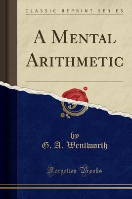 A Mental Arithmetic (Classic Reprint) - Wentworth, G A