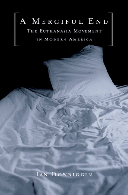 A Merciful End: The Euthanasia Movement in Modern America - Dowbiggin, Ian