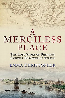 A Merciless Place: The Lost Story of Britain's Convict Disaster in Africa - Christopher, Emma