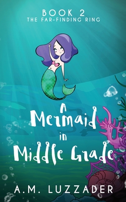 A Mermaid In Middle Grade: Book 2: The Far-Finding Ring - Luzzader, A M