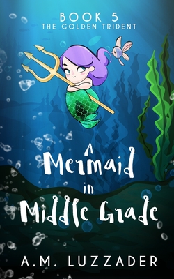 A Mermaid in Middle Grade Book 5: The Golden Trident - Luzzader, A M