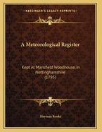 A Meteorological Register: Kept at Mansfield Woodhouse, in Nottinghamshire (1795)