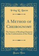 A Method of Cheirognomy: The Science of Reading Character by the Conformation of the Hand (Classic Reprint)