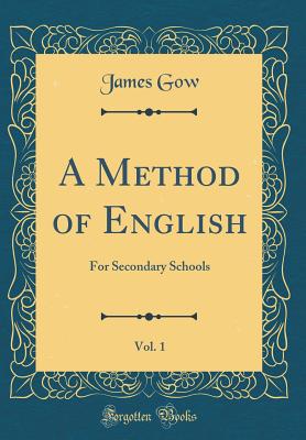 A Method of English, Vol. 1: For Secondary Schools (Classic Reprint) - Gow, James