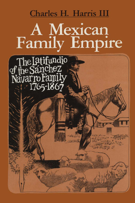 A Mexican Family Empire: The Latifundio of the Snchez Navarro Family, 1765-1867 - Harris, Charles H