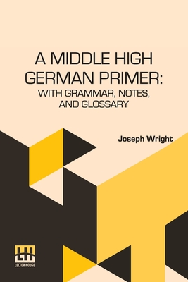 A Middle High German Primer: With Grammar, Notes, And Glossary - Wright, Joseph