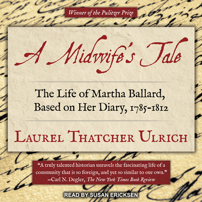 A Midwife's Tale: The Life of Martha Ballard, Based on Her Diary, 1785-1812 - Ulrich, Laurel Thatcher, and Ericksen, Susan (Narrator)