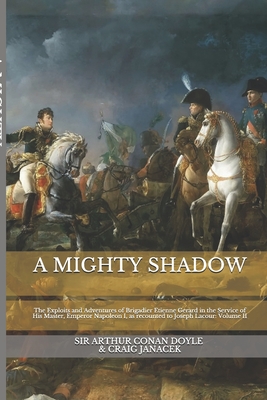 A Mighty Shadow: The Exploits and Adventures of Brigadier Etienne Gerard in the Service of His Master, Emperor Napoleon I, as recounted to Joseph Lacour: Volume II - Janacek, Craig, and Conan Doyle, Arthur, Sir