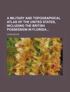 A Military and Topographical Atlas of the United States; Including the British Possessions & Florida: Comprehending 1. Map and Description of the Seat of War in North America, Including the British Possessions, Accompanied with Small Maps of the Straits O