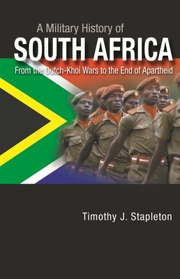 A Military History of South Africa: From the Dutch-Khoi Wars to the End of Apartheid - Stapleton, Timothy J