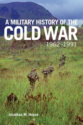 A Military History of the Cold War, 1962-1991 - House, Jonathan M