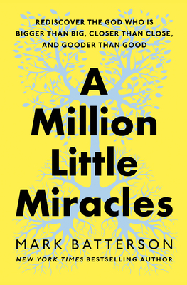 A Million Little Miracles: Rediscover the God Who Is Bigger Than Big, Closer Than Close, and Gooder Than Good - Batterson, Mark