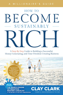 A Millionaire's Guide How to Become Sustainably Rich: A Step-By-Step Guide to Building a Successful, Money-Generating, and Time-Freedom Creating Business