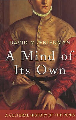 A Mind of Its Own: A Cultural History of the Penis - Friedman, David M.