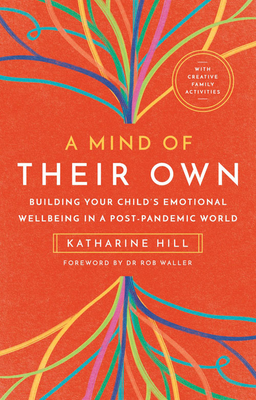 A Mind of Their Own: Building Your Child's Emotional Wellbeing in a Post-Pandemic World - Hill, Katharine