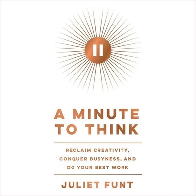 A Minute to Think: Reclaim Creativity, Conquer Busyness, and Do Your Best Work - Funt, Juliet (Read by)