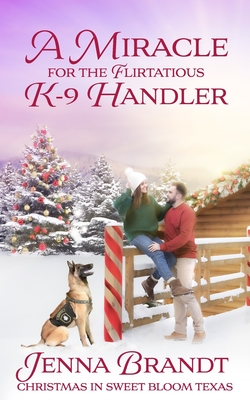 A Miracle for the Flirtatious K-9 Handler: (Love in Sweet Bloom, Book 10) - Brandt, Jenna