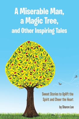A Miserable Man, a Magic Tree, and Other Inspiring Tales: Sweet Stories to Uplift the Spirit and Cheer the Heart - Lee, Sharon