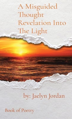 A Misguided Thought Revelation Into The Light: Book of Poetry - Jordan, Jaelyn D