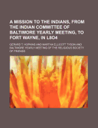 A Mission to the Indians, from the Indian Committee of Baltimore Yearly Meeting, to Fort Wayne, in 1804 (Classic Reprint)