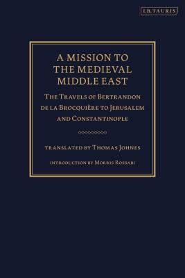 A Mission to the Medieval Middle East: The Travels of Bertrandon de la Brocquire to Jerusalem and Constantinople - Brocquire, Bertrandon de la, and Rossabi, Morris (Introduction by), and Johnes, Thomas (Translated by)