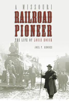 A Missouri Railroad Pioneer: The Life of Louis Houck Volume 1 - Rhodes, Joel P